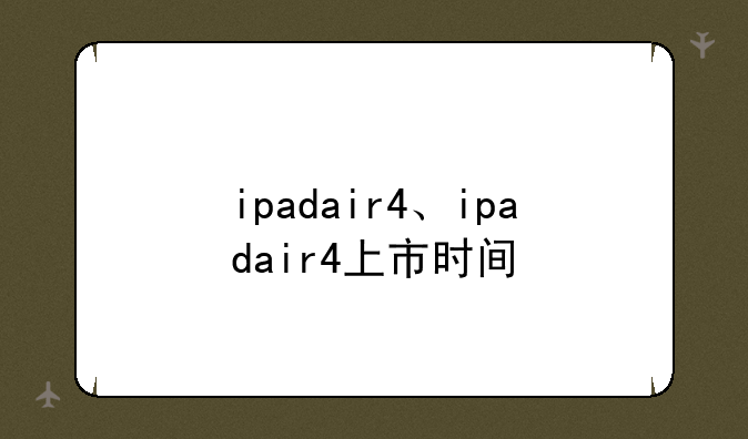 ipadair4、ipadair4上市时间