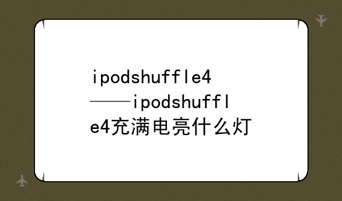 ipodshuffle4——ipodshuffle4充满电亮什么灯