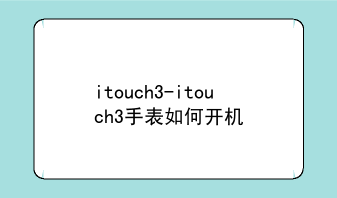 itouch3-itouch3手表如何开机