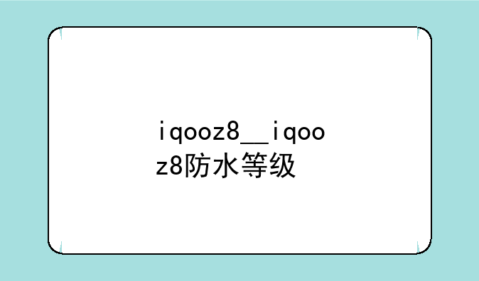 iqooz8__iqooz8防水等级