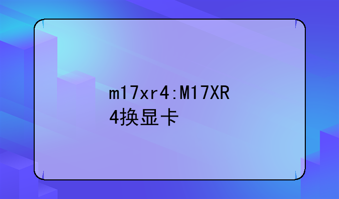 m17xr4:M17XR4换显卡