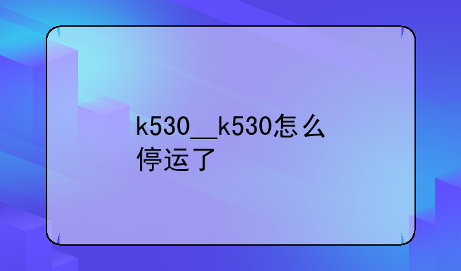 k530__k530怎么停运了