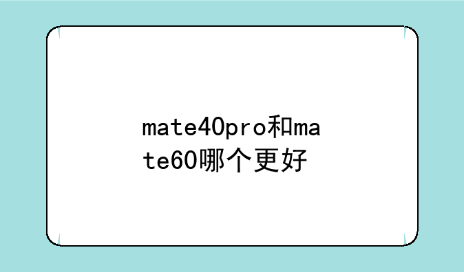 mate40pro和mate60哪个更好