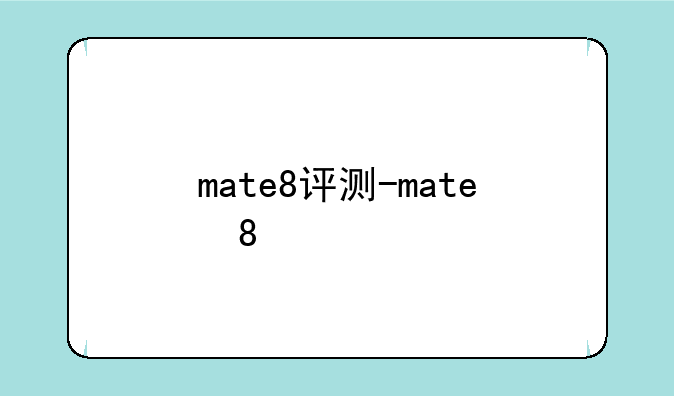 mate8评测-mate 8