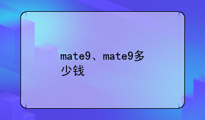 mate9、mate9多少钱