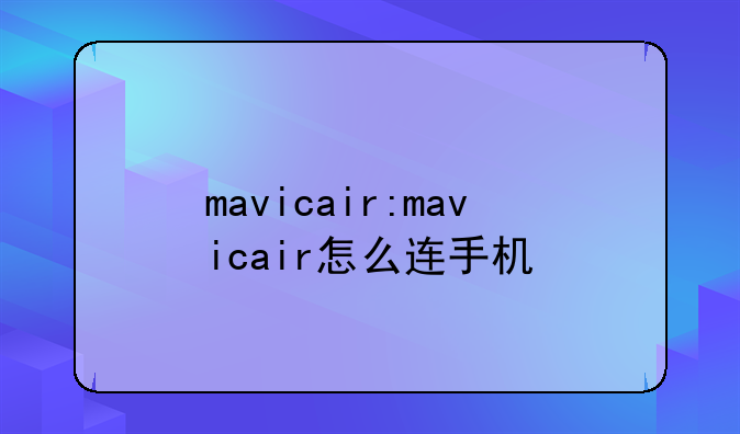 mavicair:mavicair怎么连手机