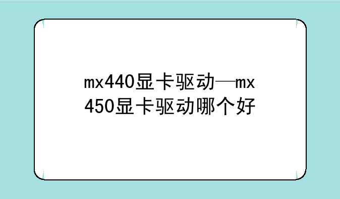 mx440显卡驱动—mx450显卡驱动哪个好