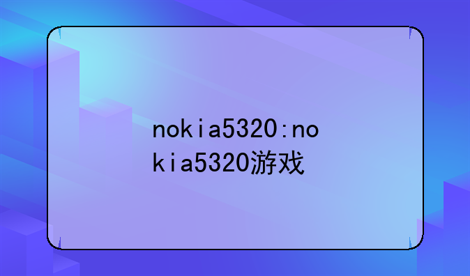 nokia5320:nokia5320游戏
